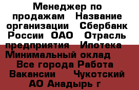 Менеджер по продажам › Название организации ­ Сбербанк России, ОАО › Отрасль предприятия ­ Ипотека › Минимальный оклад ­ 1 - Все города Работа » Вакансии   . Чукотский АО,Анадырь г.